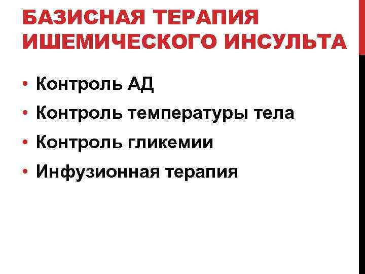 БАЗИСНАЯ ТЕРАПИЯ ИШЕМИЧЕСКОГО ИНСУЛЬТА • Контроль АД • Контроль температуры тела • Контроль гликемии