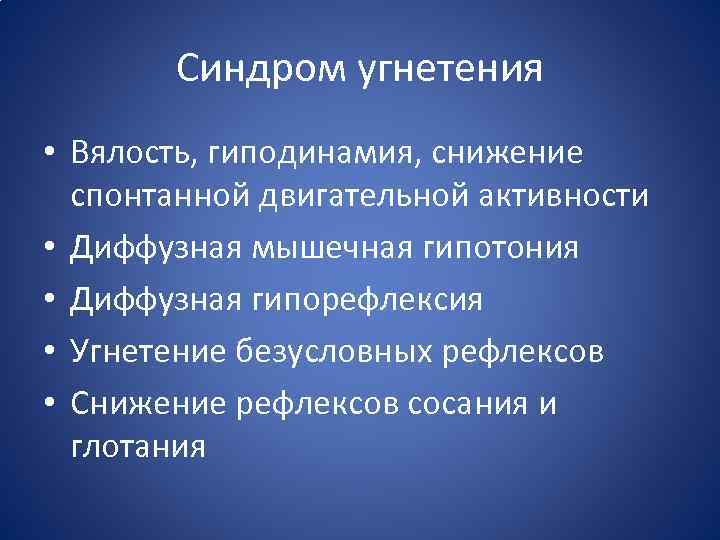 Синдром угнетения • Вялость, гиподинамия, снижение спонтанной двигательной активности • Диффузная мышечная гипотония •