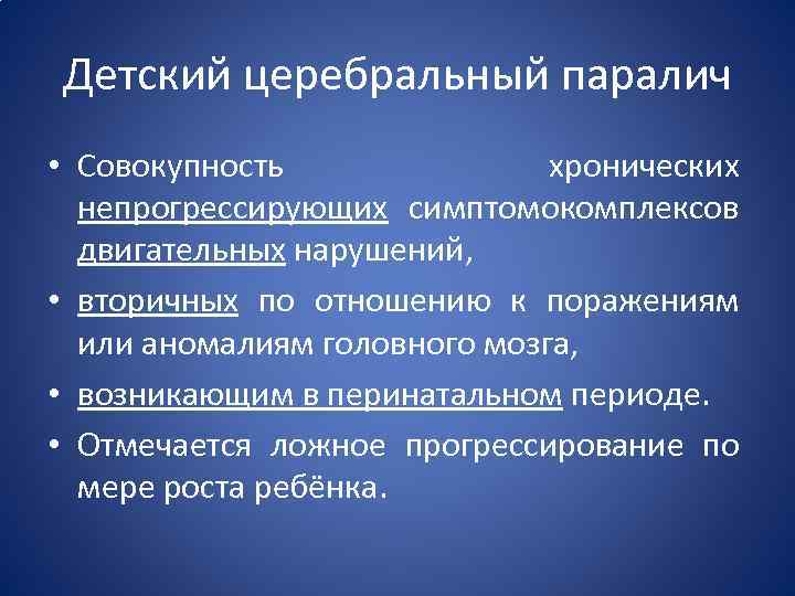 Детский церебральный паралич • Совокупность хронических непрогрессирующих симптомокомплексов двигательных нарушений, • вторичных по отношению