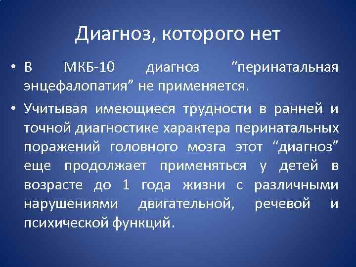 Диагноз, которого нет • В МКБ-10 диагноз “перинатальная энцефалопатия” не применяется. • Учитывая имеющиеся