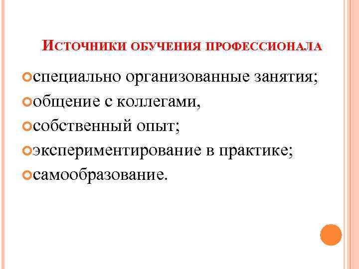 ИСТОЧНИКИ ОБУЧЕНИЯ ПРОФЕССИОНАЛА специально организованные занятия; общение с коллегами, собственный опыт; экспериментирование в практике;