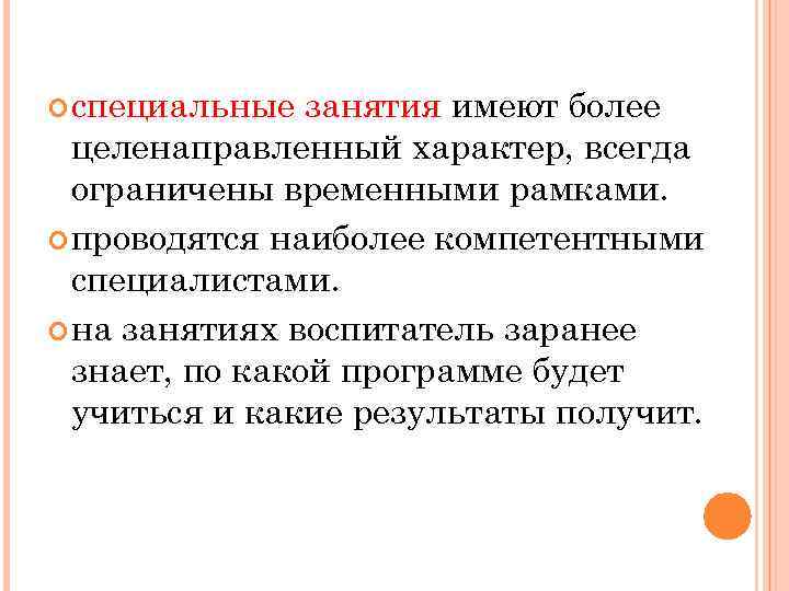  специальные занятия имеют более целенаправленный характер, всегда ограничены временными рамками. проводятся наиболее компетентными