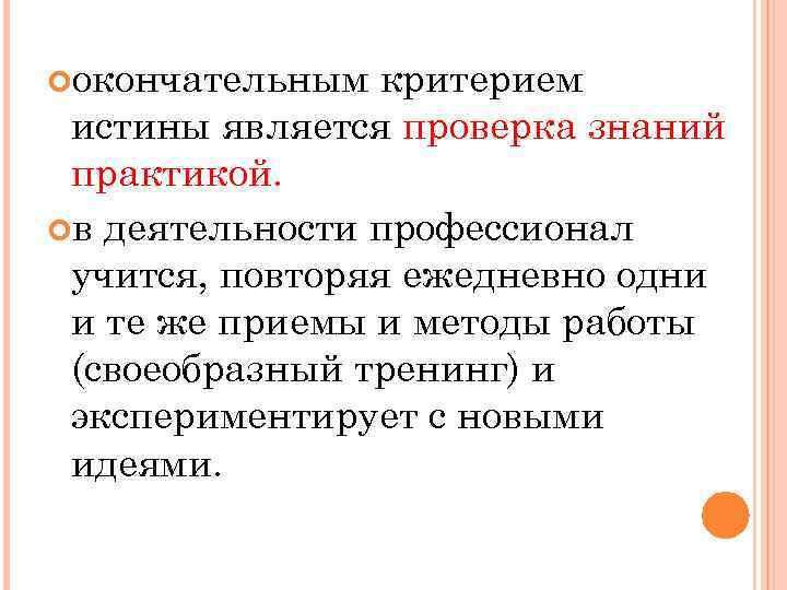  окончательным критерием истины является проверка знаний практикой. в деятельности профессионал учится, повторяя ежедневно