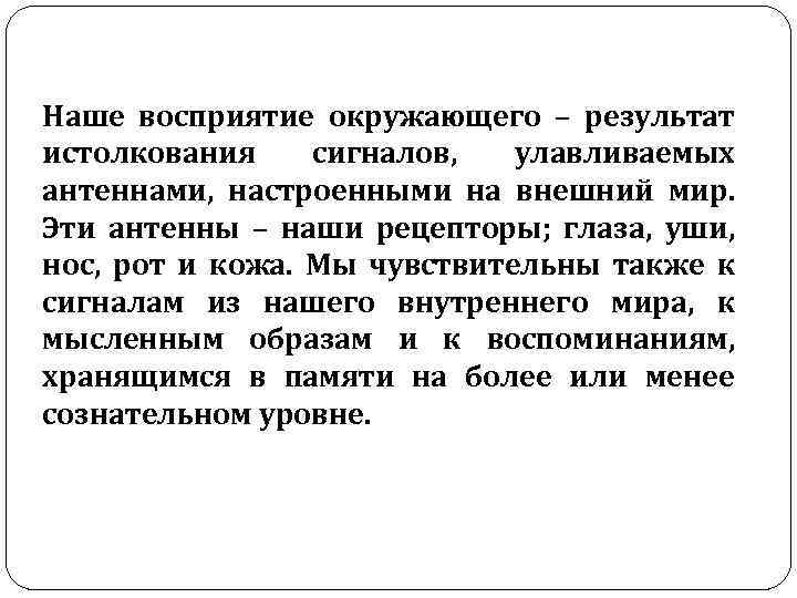 Наше восприятие окружающего – результат истолкования сигналов, улавливаемых антеннами, настроенными на внешний мир. Эти