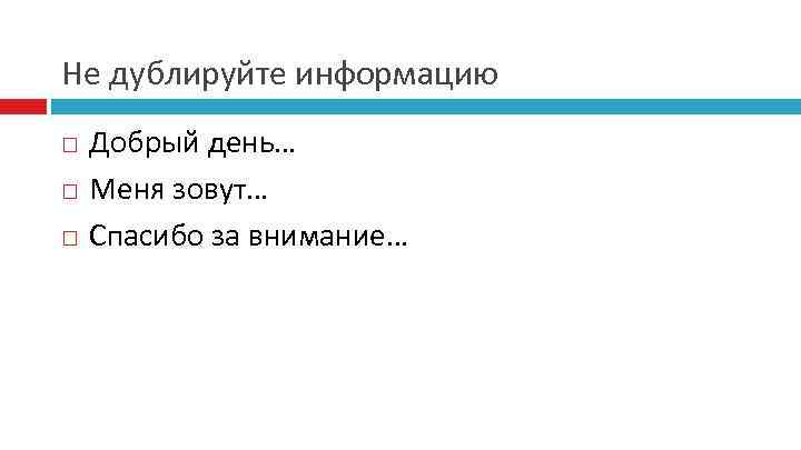 Не дублируйте информацию Добрый день… Меня зовут… Спасибо за внимание… 