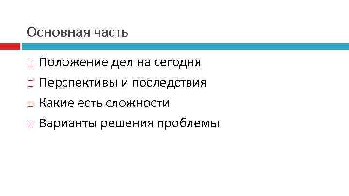Основная часть Положение дел на сегодня Перспективы и последствия Какие есть сложности Варианты решения