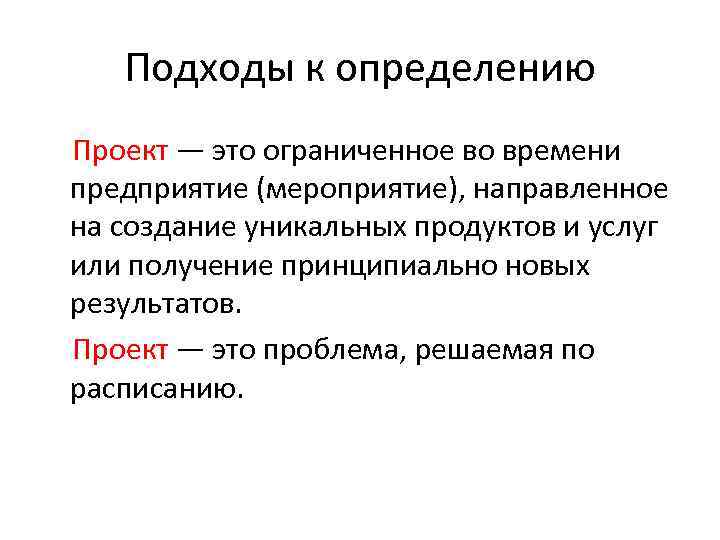 Подходы к определению Проект — это ограниченное во времени предприятие (мероприятие), направленное на создание