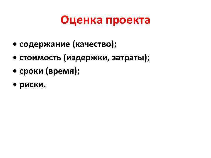 Оценка проекта • содержание (качество); • стоимость (издержки, затраты); • сроки (время); • риски.