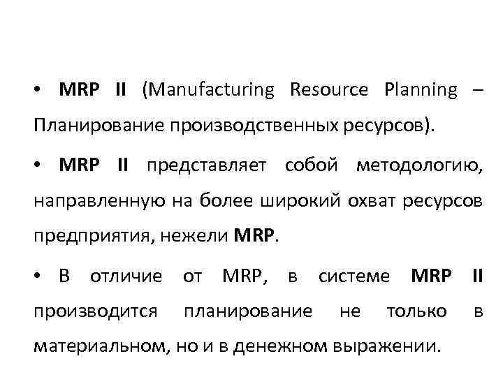  • MRP II (Manufacturing Resource Planning – Планирование производственных ресурсов). • MRP II