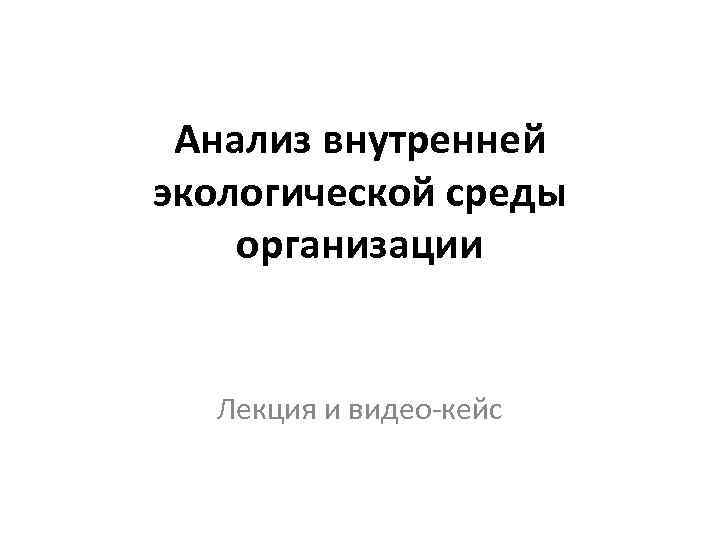 Анализ внутренней экологической среды организации Лекция и видео-кейс 
