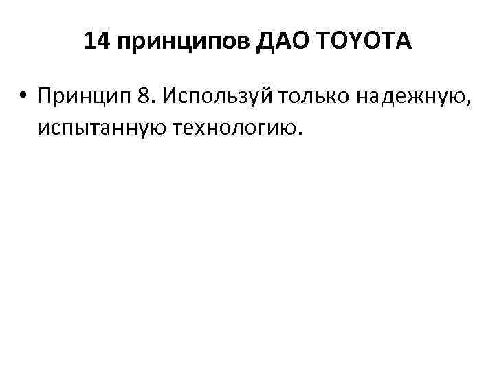 14 принципов ДАО TOYOTA • Принцип 8. Используй только надежную, испытанную технологию. 