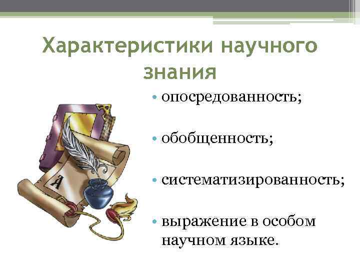 Характеристики научного знания • опосредованность; • обобщенность; • систематизированность; • выражение в особом научном