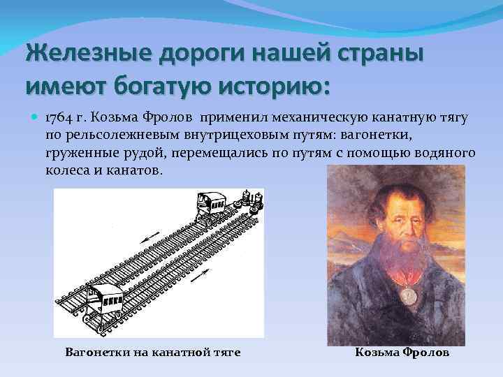 Железные дороги нашей страны имеют богатую историю: 1764 г. Козьма Фролов применил механическую канатную