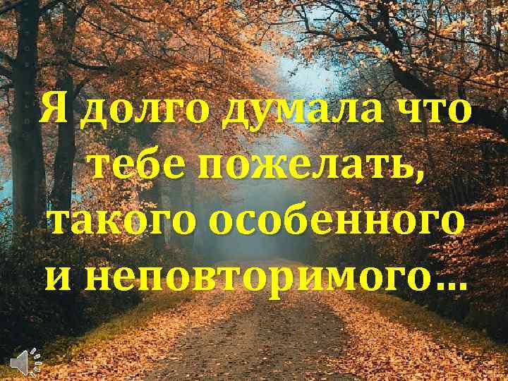 Я долго думала что тебе пожелать, такого особенного и неповторимого… 