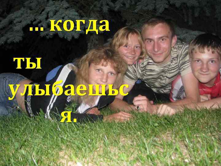 … когда ты улыбаешьс я. 