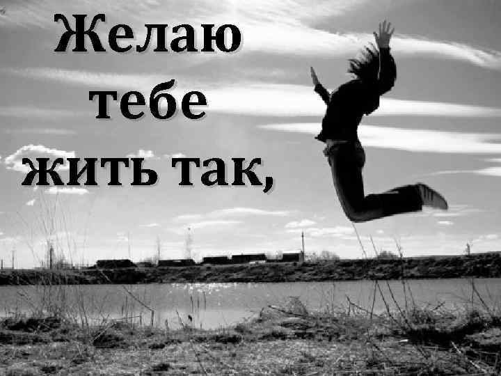 Желаю тебе жить так, 