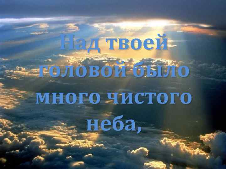 Над твоей головой было много чистого неба, 