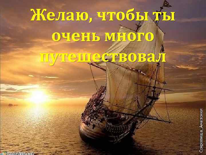 Желаю, чтобы ты очень много путешествовал 