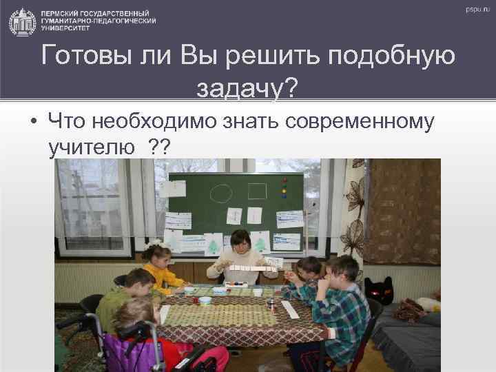 Готовы ли Вы решить подобную задачу? • Что необходимо знать современному учителю ? ?