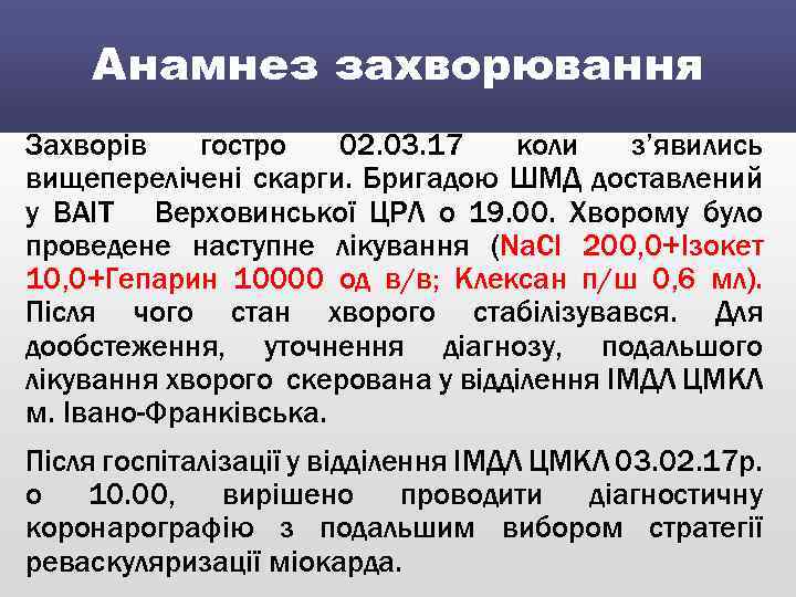 Анамнез захворювання Захворів гостро 02. 03. 17 коли з’явились вищеперелічені скарги. Бригадою ШМД доставлений