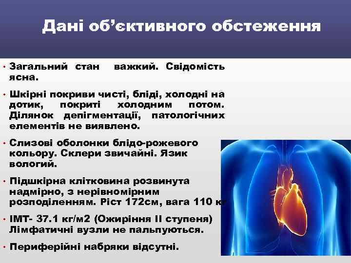 Дані об’єктивного обстеження • Загальний стан ясна. важкий. Свідомість • Шкірні покриви чисті, бліді,