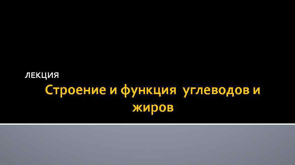 ЛЕКЦИЯ Строение и функция углеводов и жиров 