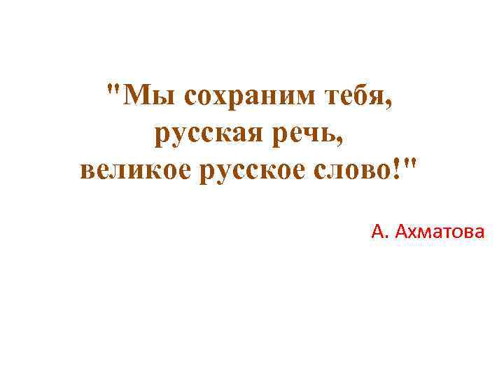 "Мы сохраним тебя, русская речь, великое русское слово!" А. Ахматова 