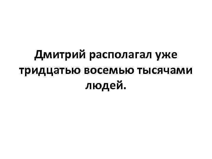 Дмитрий располагал уже тридцатью восемью тысячами людей. 