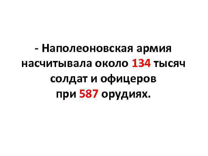 - Наполеоновская армия насчитывала около 134 тысяч солдат и офицеров при 587 орудиях. 