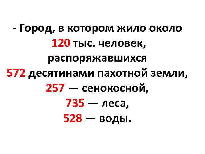 - Город, в котором жило около 120 тыс. человек, распоряжавшихся 572 десятинами пахотной земли,