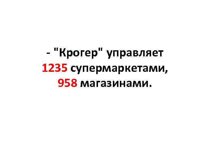 - "Крогер" управляет 1235 супермаркетами, 958 магазинами. 