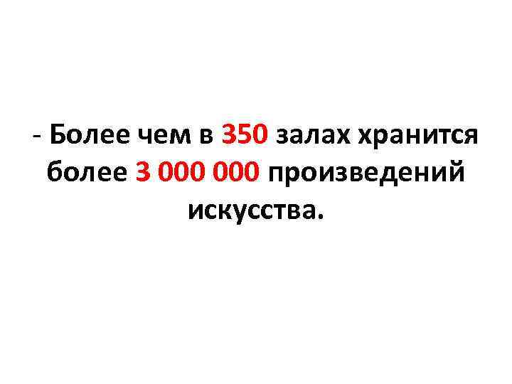  Более чем в 350 залах хранится более 3 000 произведений искусства. 