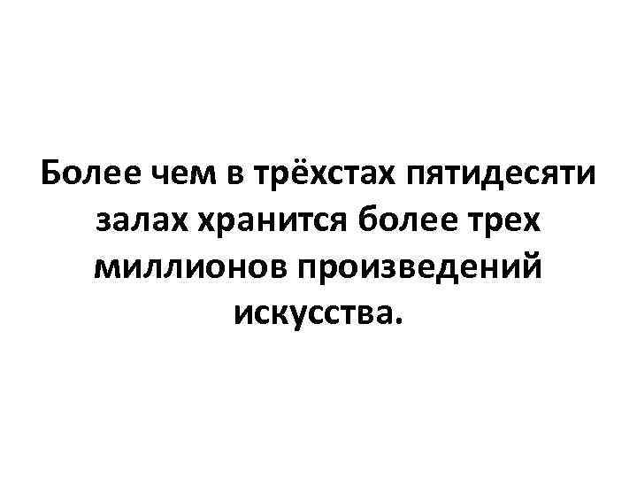 Более чем в трёхстах пятидесяти залах хранится более трех миллионов произведений искусства. 