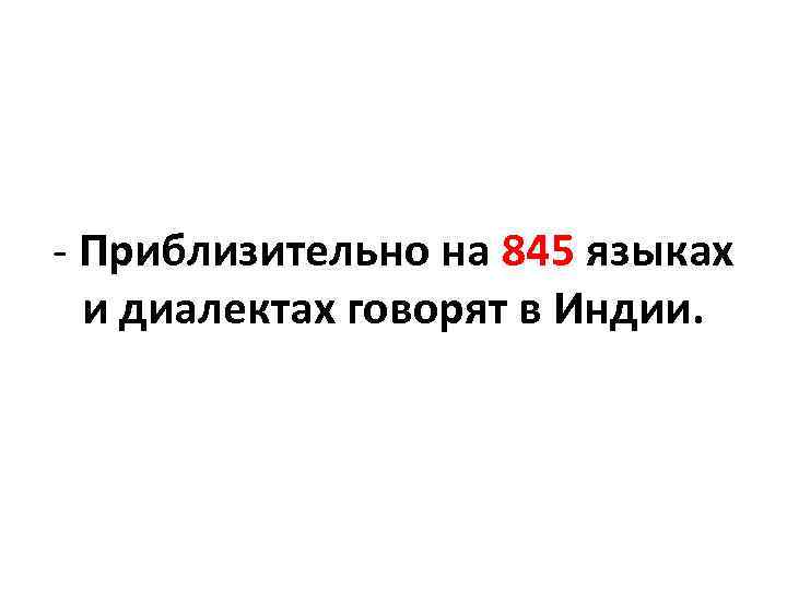  Приблизительно на 845 языках и диалектах говорят в Индии. 