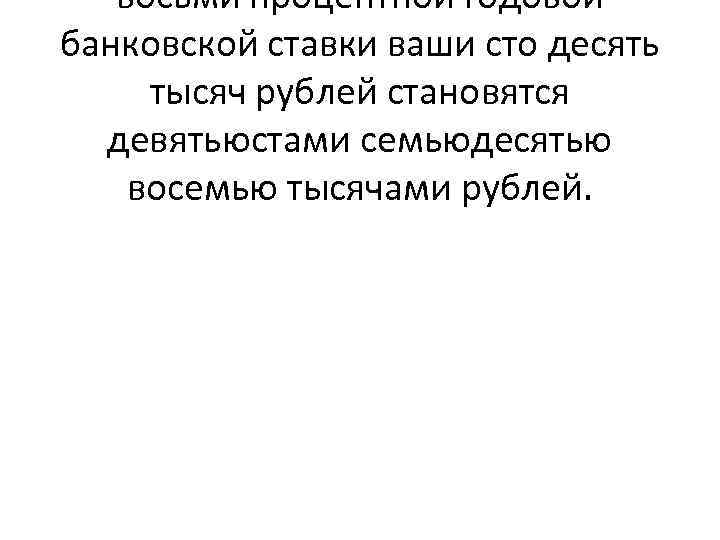 восьми процентной годовой банковской ставки ваши сто десять тысяч рублей становятся девятьюстами семьюдесятью восемью