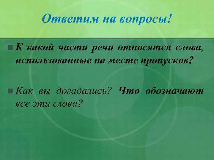 Ответим на вопросы! n. К какой части речи относятся слова, использованные на месте пропусков?