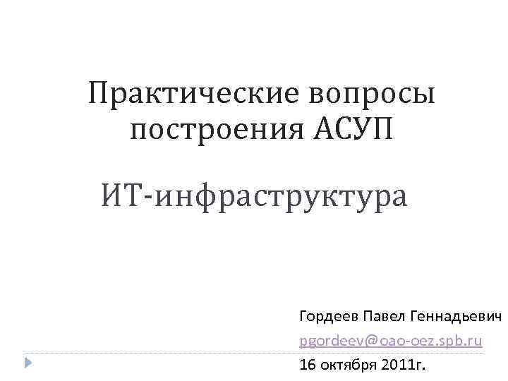 Практические вопросы построения АСУП ИТ-инфраструктура Гордеев Павел Геннадьевич pgordeev@oao-oez. spb. ru 16 октября 2011