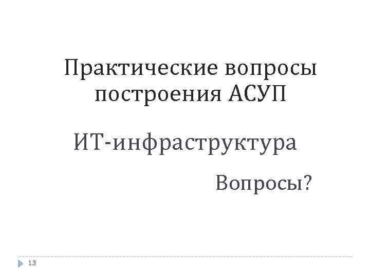 Практические вопросы построения АСУП ИТ-инфраструктура Вопросы? 13 