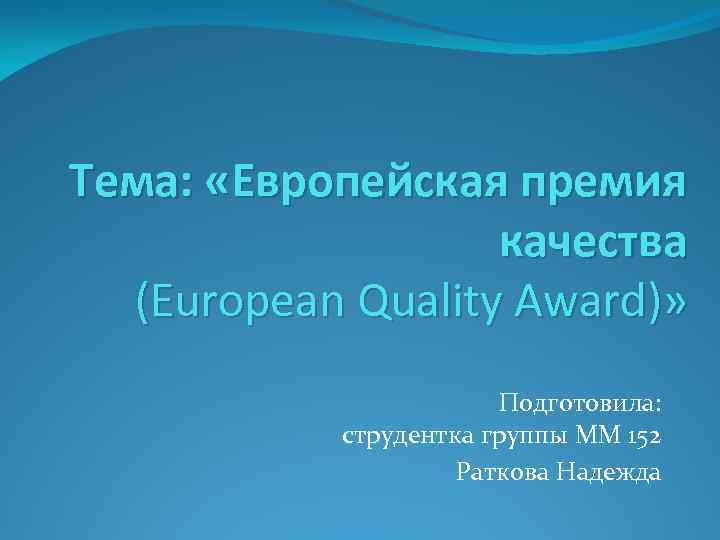 Тема: «Европейская премия качества (European Quality Award)» Подготовила: струдентка группы ММ 152 Раткова Надежда