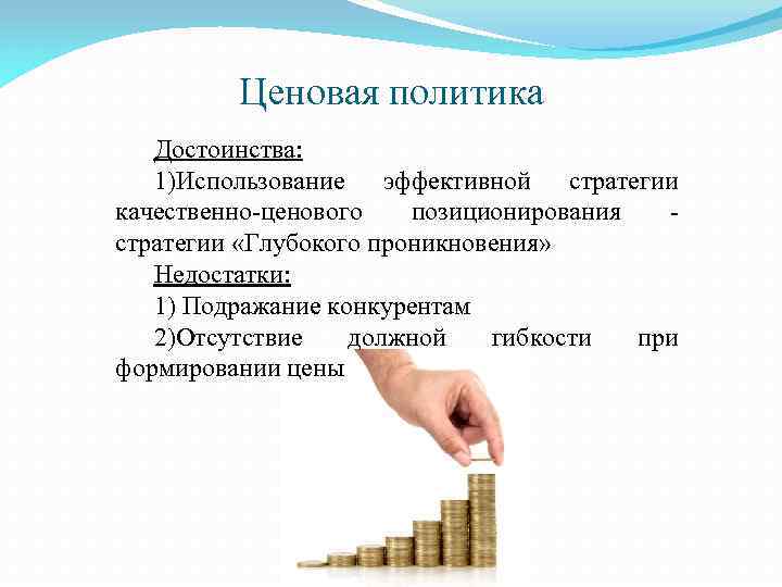 Ценовая политика Достоинства: 1)Использование эффективной стратегии качественно-ценового позиционирования стратегии «Глубокого проникновения» Недостатки: 1) Подражание