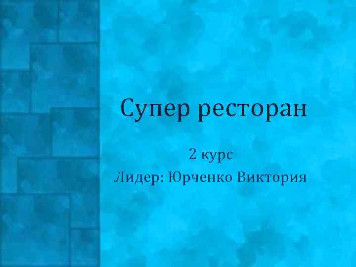 Супер ресторан 2 курс Лидер: Юрченко Виктория 
