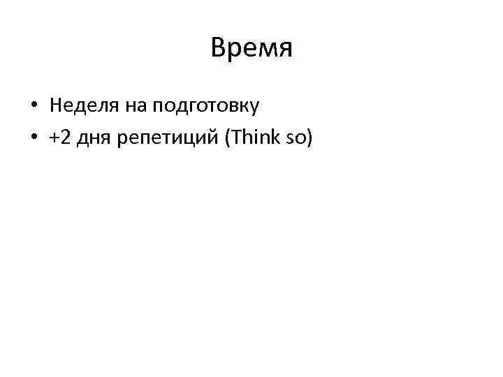 Время • Неделя на подготовку • +2 дня репетиций (Think so) 