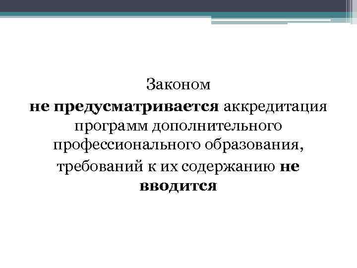 Законом не предусматривается аккредитация программ дополнительного профессионального образования, требований к их содержанию не вводится