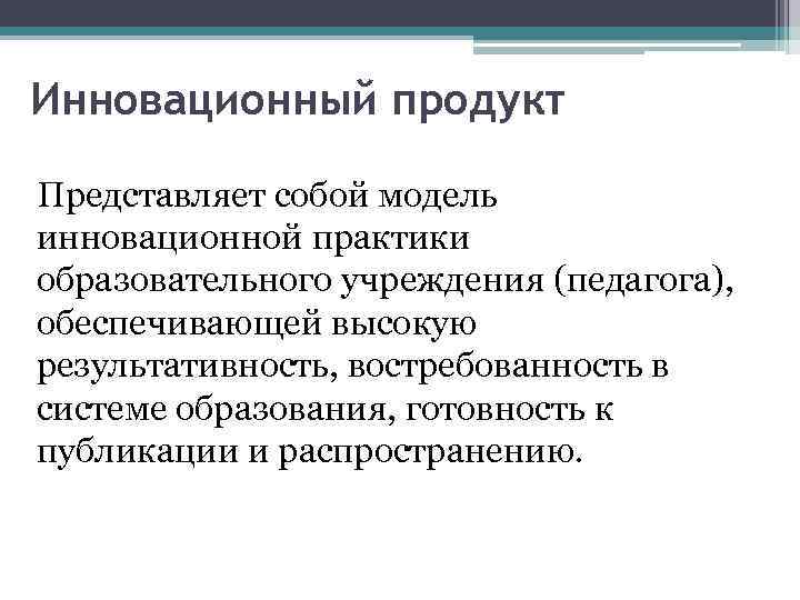 Инновационный продукт Представляет собой модель инновационной практики образовательного учреждения (педагога), обеспечивающей высокую результативность, востребованность