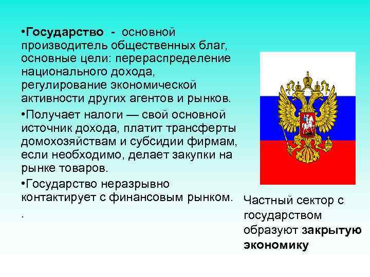  • Государство - основной производитель общественных благ, основные цели: перераспределение национального дохода, регулирование