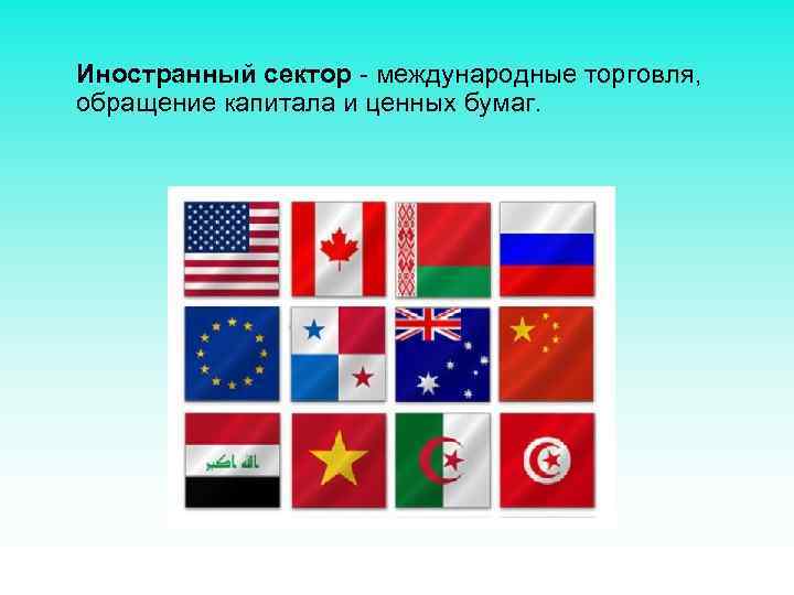 Иностранный сектор - международные торговля, обращение капитала и ценных бумаг. 