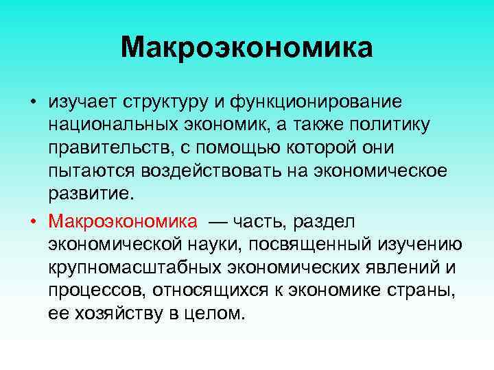 Макроэкономика • изучает структуру и функционирование национальных экономик, а также политику правительств, с помощью