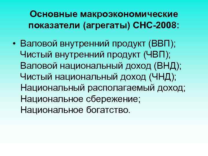 Основные макроэкономические показатели (агрегаты) СНС-2008: • Валовой внутренний продукт (ВВП); Чистый внутренний продукт (ЧВП);