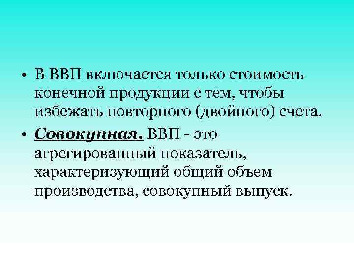  • В ВВП включается только стоимость конечной продукции с тем, чтобы избежать повторного