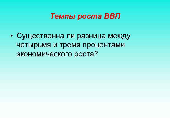 Темпы роста ВВП • Существенна ли разница между четырьмя и тремя процентами экономического роста?